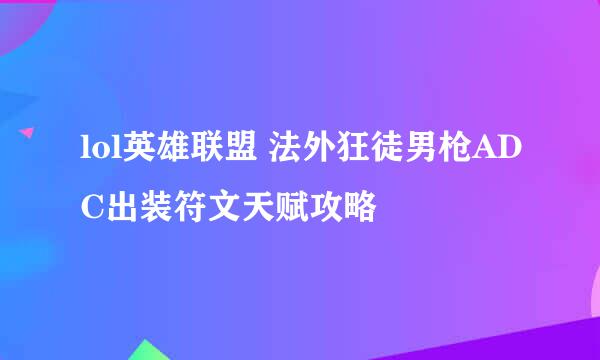 lol英雄联盟 法外狂徒男枪ADC出装符文天赋攻略