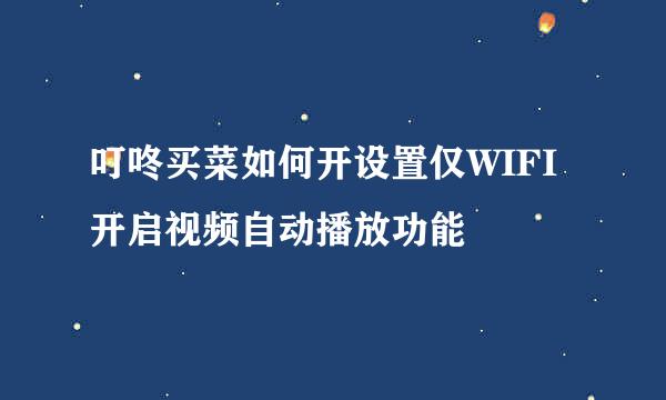 叮咚买菜如何开设置仅WIFI开启视频自动播放功能