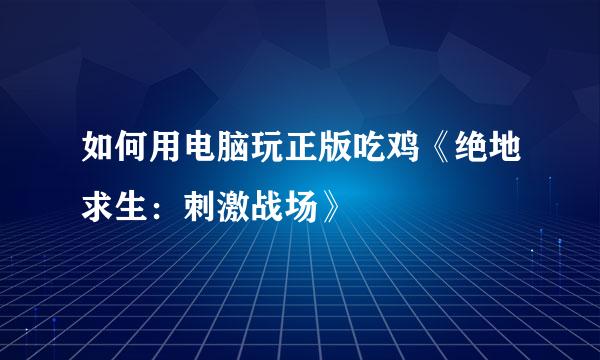 如何用电脑玩正版吃鸡《绝地求生：刺激战场》