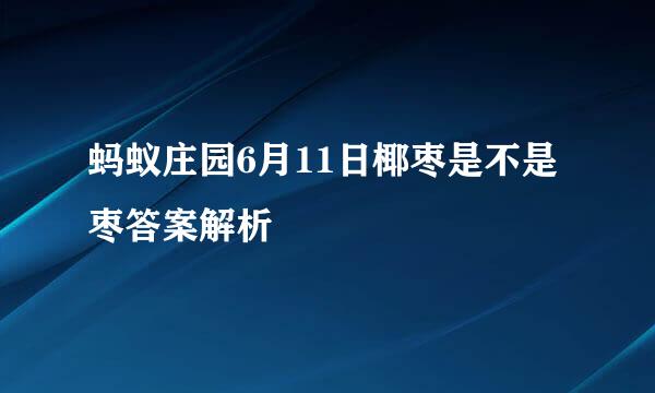 蚂蚁庄园6月11日椰枣是不是枣答案解析