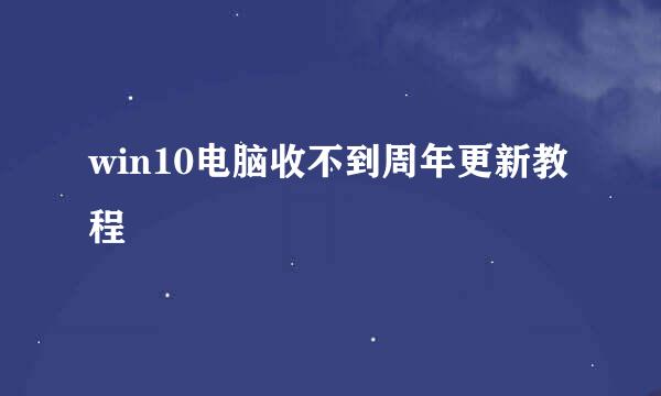 win10电脑收不到周年更新教程