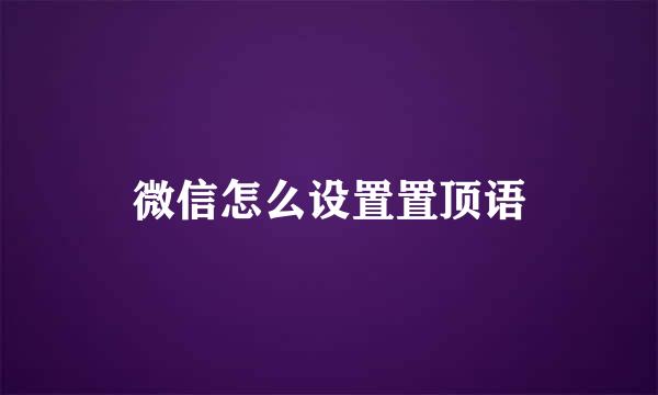 微信怎么设置置顶语