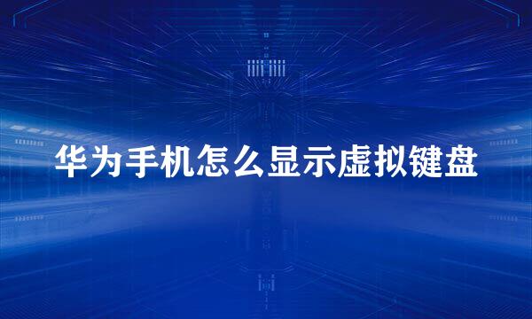 华为手机怎么显示虚拟键盘