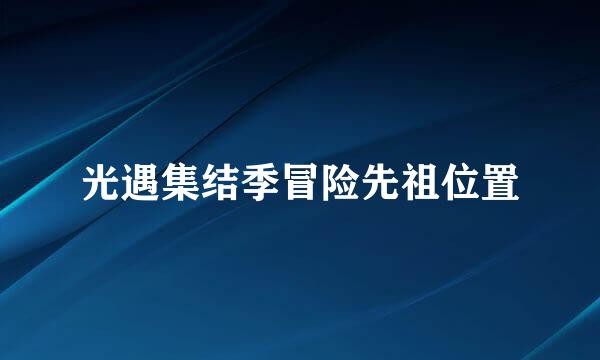 光遇集结季冒险先祖位置