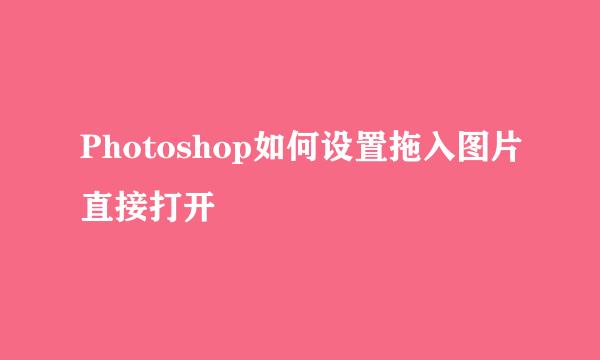 Photoshop如何设置拖入图片直接打开