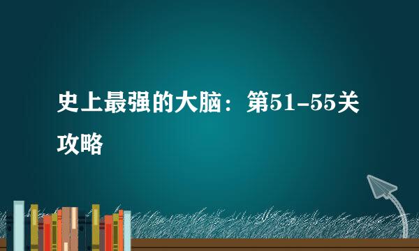 史上最强的大脑：第51-55关攻略
