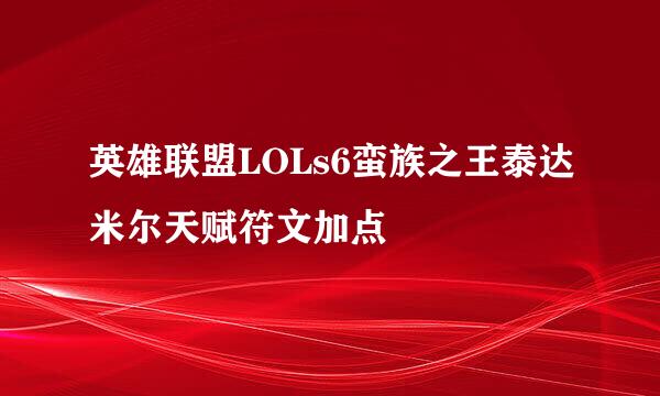 英雄联盟LOLs6蛮族之王泰达米尔天赋符文加点