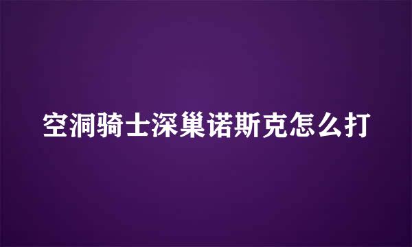 空洞骑士深巢诺斯克怎么打