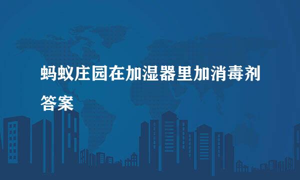 蚂蚁庄园在加湿器里加消毒剂答案