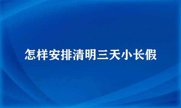 怎样安排清明三天小长假