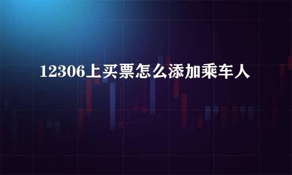 12306上买票怎么添加乘车人