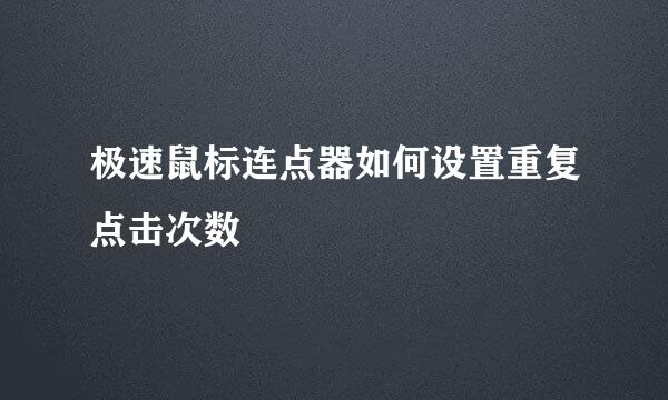 极速鼠标连点器如何设置重复点击次数