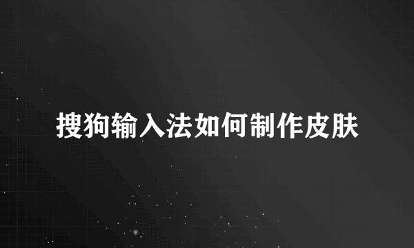 搜狗输入法如何制作皮肤