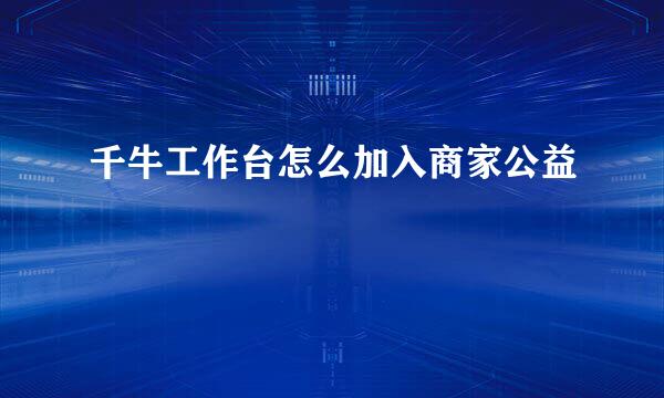 千牛工作台怎么加入商家公益