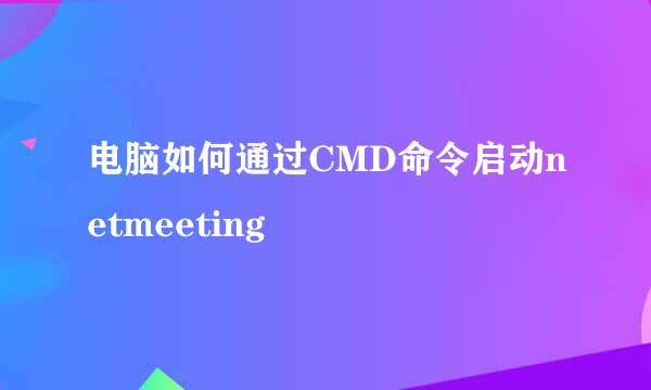 电脑如何通过CMD命令启动netmeeting