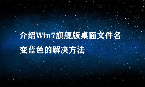 介绍Win7旗舰版桌面文件名变蓝色的解决方法