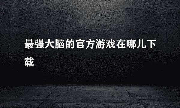 最强大脑的官方游戏在哪儿下载