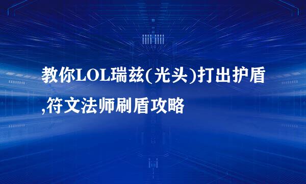 教你LOL瑞兹(光头)打出护盾,符文法师刷盾攻略
