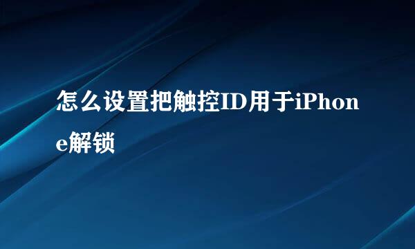 怎么设置把触控ID用于iPhone解锁