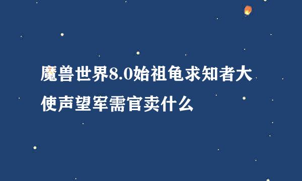魔兽世界8.0始祖龟求知者大使声望军需官卖什么