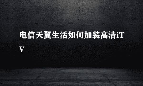 电信天翼生活如何加装高清iTV