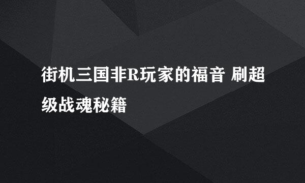 街机三国非R玩家的福音 刷超级战魂秘籍