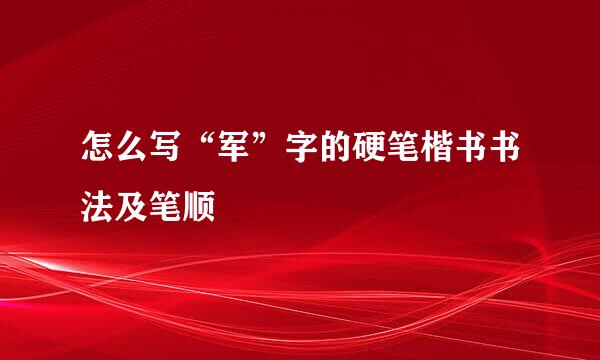 怎么写“军”字的硬笔楷书书法及笔顺