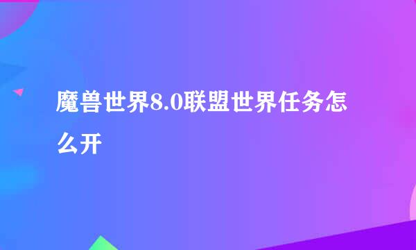 魔兽世界8.0联盟世界任务怎么开