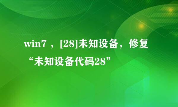 win7 ，[28]未知设备，修复“未知设备代码28”