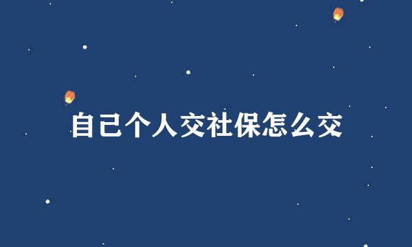 自己个人交社保怎么交