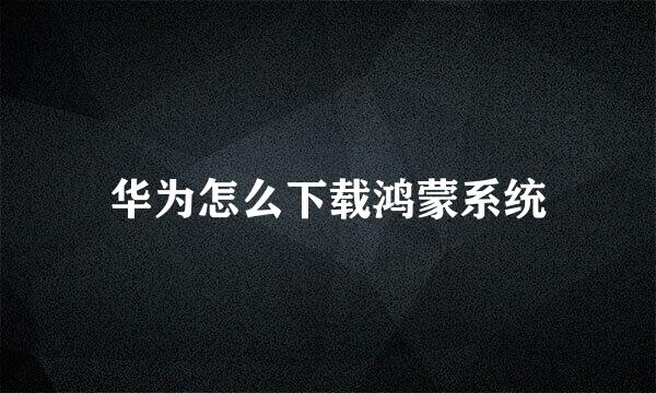 华为怎么下载鸿蒙系统