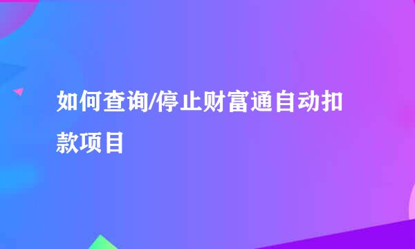 如何查询/停止财富通自动扣款项目