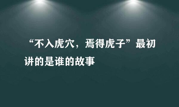 “不入虎穴，焉得虎子”最初讲的是谁的故事
