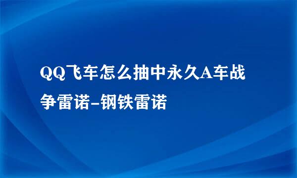 QQ飞车怎么抽中永久A车战争雷诺-钢铁雷诺