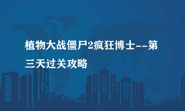 植物大战僵尸2疯狂博士--第三天过关攻略