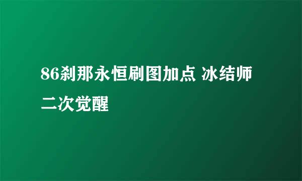 86刹那永恒刷图加点 冰结师二次觉醒