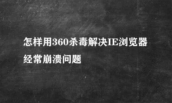 怎样用360杀毒解决IE浏览器经常崩溃问题