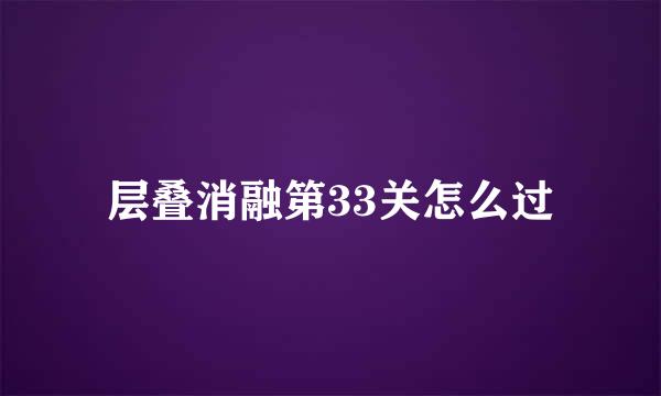 层叠消融第33关怎么过