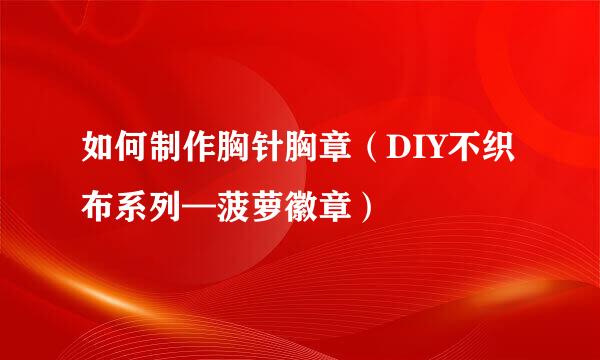 如何制作胸针胸章（DIY不织布系列—菠萝徽章）