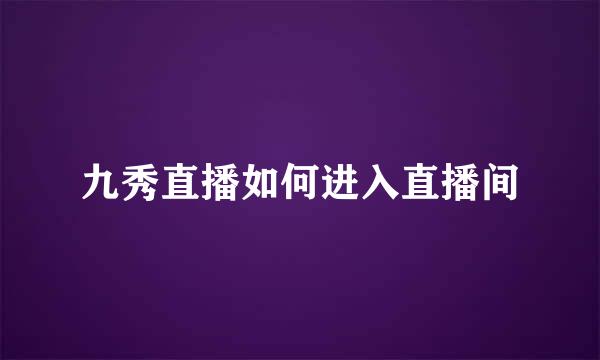 九秀直播如何进入直播间