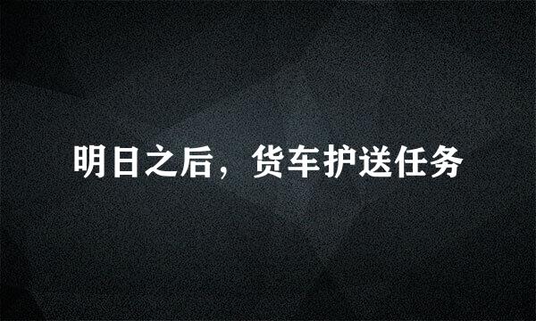 明日之后，货车护送任务