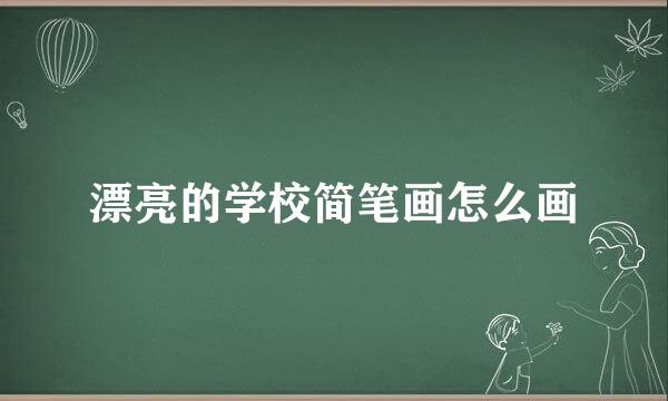 漂亮的学校简笔画怎么画