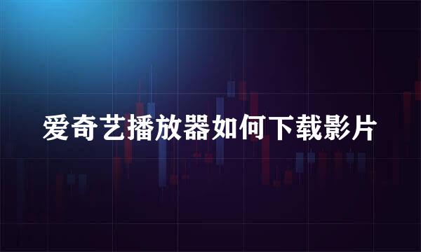 爱奇艺播放器如何下载影片