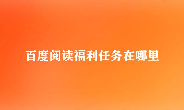 百度阅读福利任务在哪里