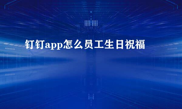钉钉app怎么员工生日祝福