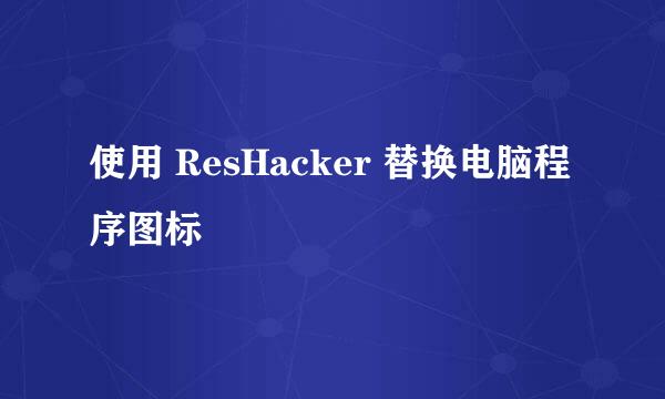 使用 ResHacker 替换电脑程序图标