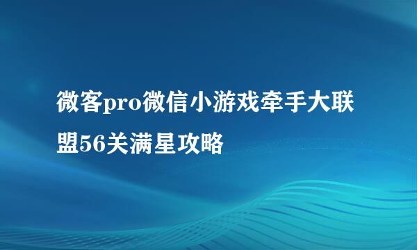微客pro微信小游戏牵手大联盟56关满星攻略