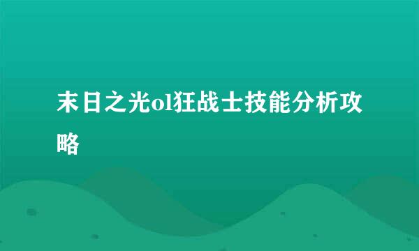 末日之光ol狂战士技能分析攻略