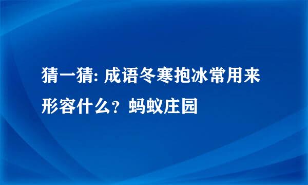 猜一猜: 成语冬寒抱冰常用来形容什么？蚂蚁庄园