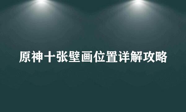 原神十张壁画位置详解攻略